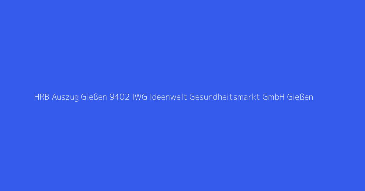 HRB Auszug Gießen 9402 IWG Ideenwelt Gesundheitsmarkt GmbH Gießen